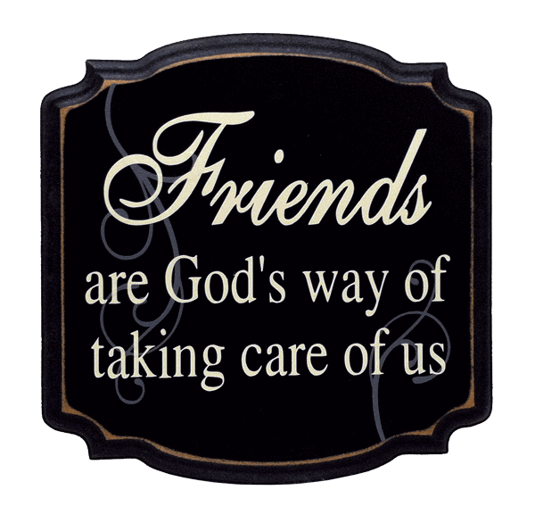 "Friends are God's way of taking care of us"